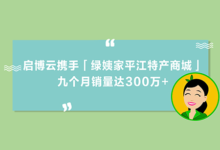 土特產(chǎn)變“網(wǎng)紅”，啟博云攜手「綠姨家平江特產(chǎn)商城」，九個月銷量300萬+