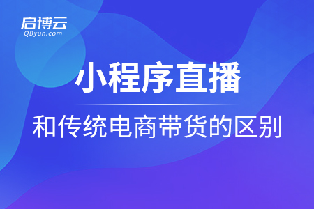 小程序直播和傳統(tǒng)電商帶貨的區(qū)別