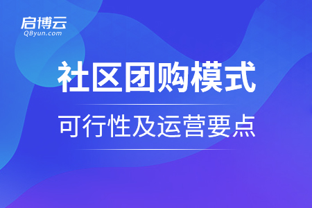 社區(qū)團(tuán)購(gòu)模式的可行性及運(yùn)營(yíng)要點(diǎn)