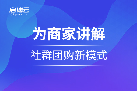 13年沉淀 啟博云為商家講解社群團(tuán)購新模式