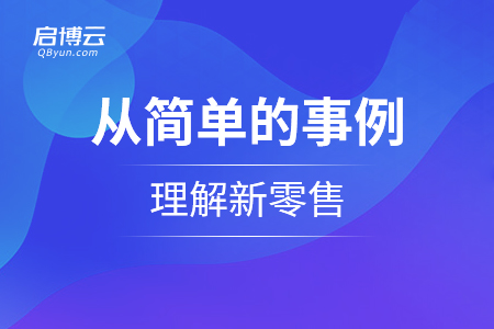 如何從簡單的事例理解新零售？怎么理解它的思維？